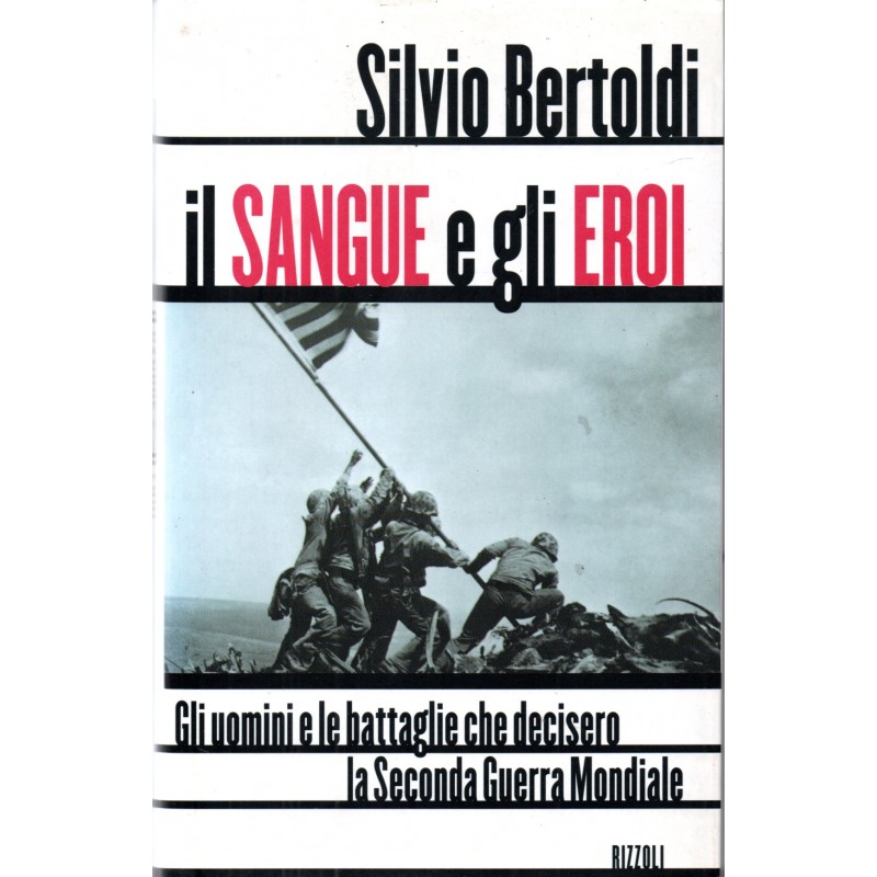 Il sangue e gli eroi. Gli uomini e le battaglie che decisero la seconda guerra mondiale
