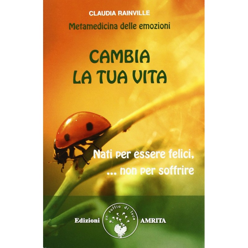 Cambia tua vita. Nati per essere felici, non per soffrire. Metamedicina delle emozioni