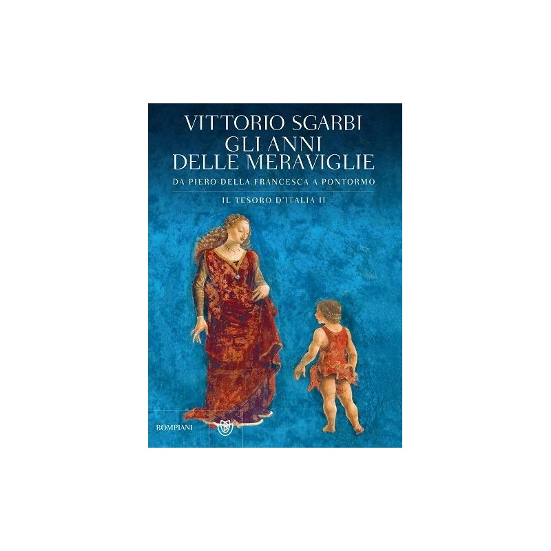 Gli anni delle meraviglie. Da Piero della Francesca a Pontormo. Il tesoro d'Italia