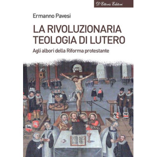 La rivoluzionaria teologia di Lutero. Agli albori della Riforma protestante